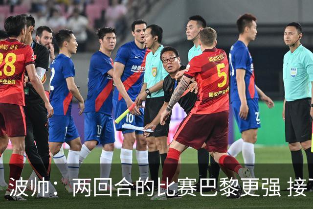 波帅：两回合的比赛巴黎更强 接下去几周将很困难