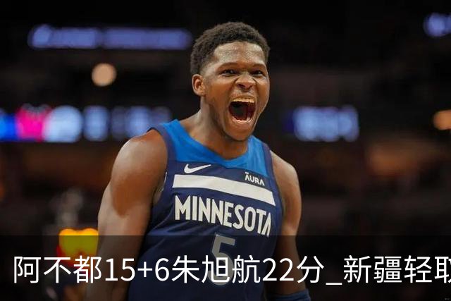 阿不都15+6朱旭航22分 新疆轻取广州夺5连胜